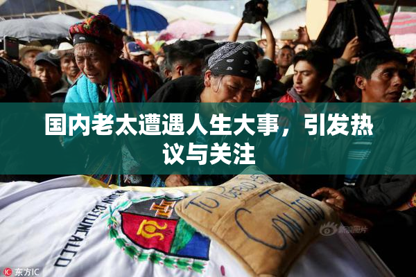国内老太遭遇人生大事，引发热议与关注