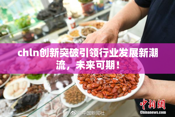 chln创新突破引领行业发展新潮流，未来可期！