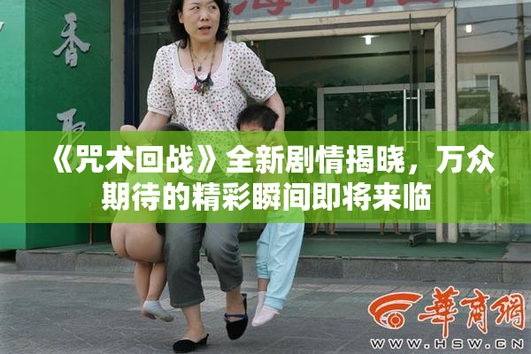 《咒术回战》全新剧情揭晓，万众期待的精彩瞬间即将来临
