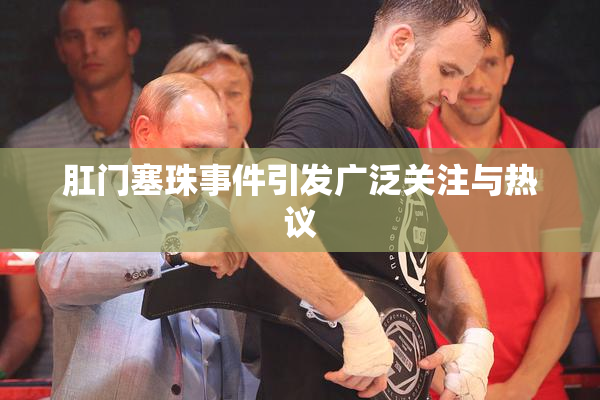肛门塞珠事件引发广泛关注与热议