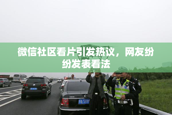 微信社区看片引发热议，网友纷纷发表看法