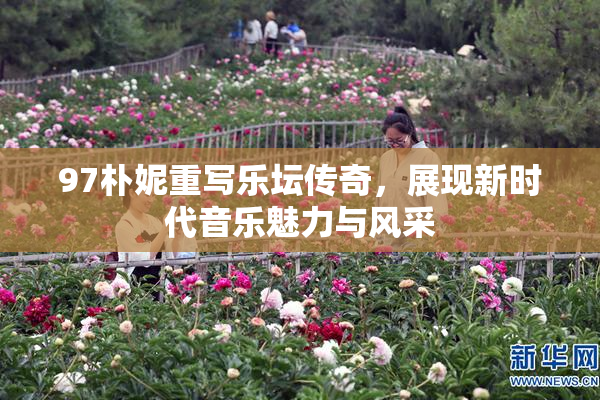97朴妮重写乐坛传奇，展现新时代音乐魅力与风采