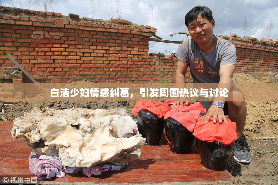 白洁少妇情感纠葛，引发周围热议与讨论