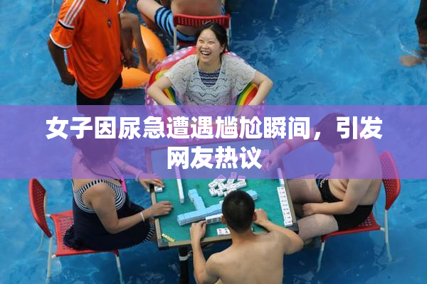 女子因尿急遭遇尴尬瞬间，引发网友热议