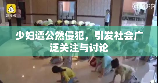 少妇遭公然侵犯，引发社会广泛关注与讨论