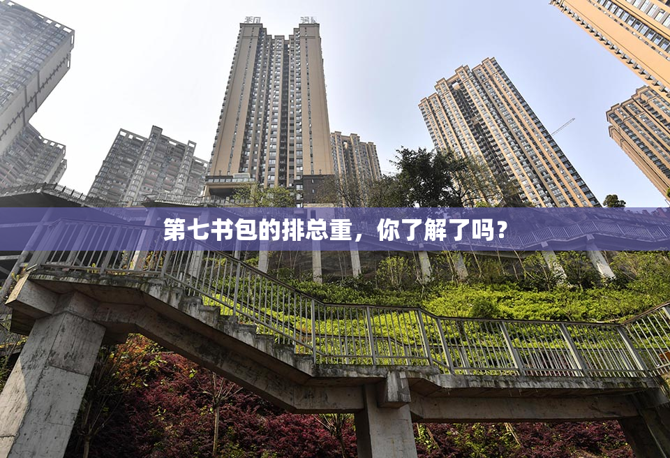 第七书包的排总重，你了解了吗？