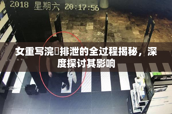女重写浣腸排泄的全过程揭秘，深度探讨其影响