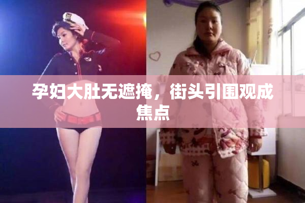 孕妇大肚无遮掩，街头引围观成焦点