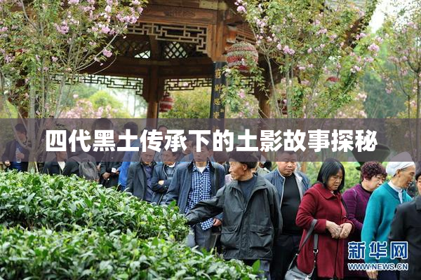四代黑土传承下的土影故事探秘