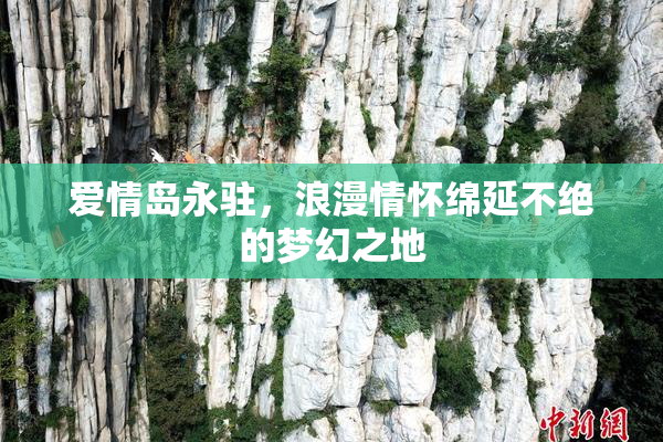 爱情岛永驻，浪漫情怀绵延不绝的梦幻之地
