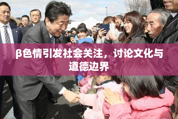 β色情引发社会关注，讨论文化与道德边界