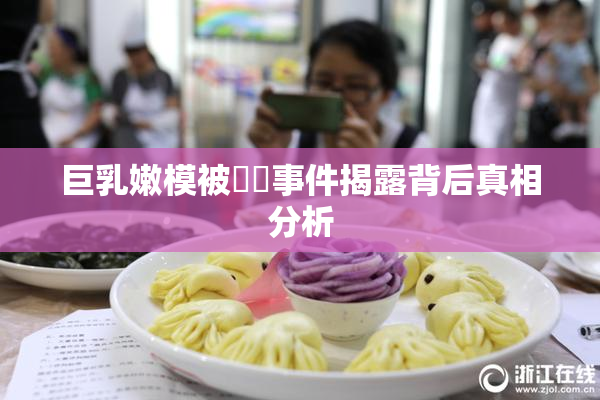 巨乳嫩模被❌‌事件揭露背后真相分析