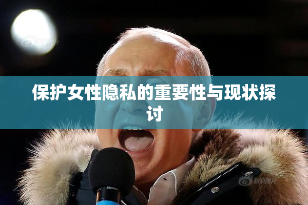 保护女性隐私的重要性与现状探讨