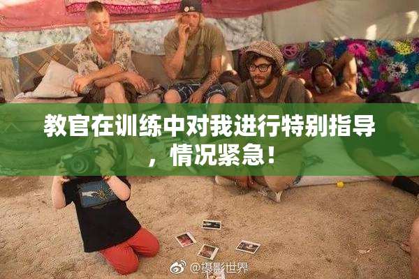 教官在训练中对我进行特别指导，情况紧急！