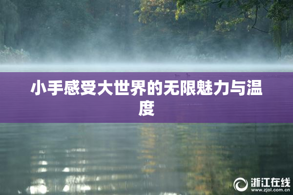 小手感受大世界的无限魅力与温度