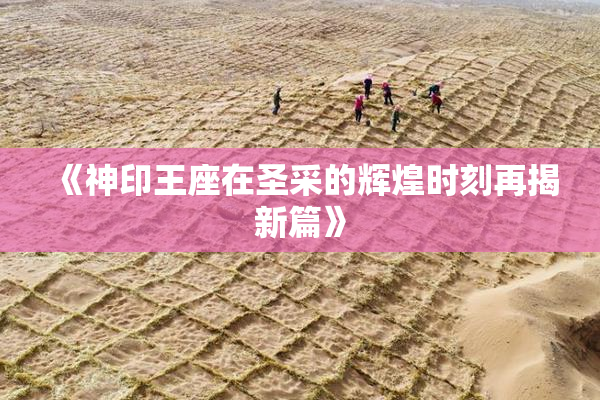 《神印王座在圣采的辉煌时刻再揭新篇》