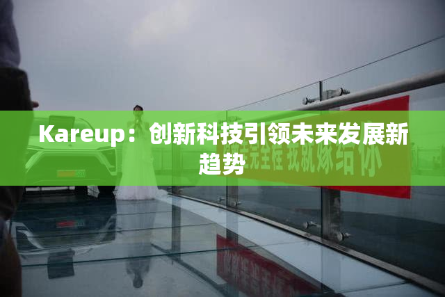 Kareup：创新科技引领未来发展新趋势