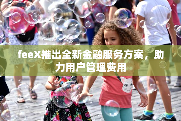 feeX推出全新金融服务方案，助力用户管理费用