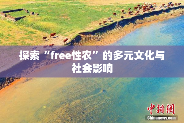 探索“free性农”的多元文化与社会影响