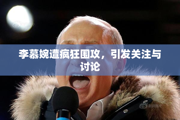 李慕婉遭疯狂围攻，引发关注与讨论