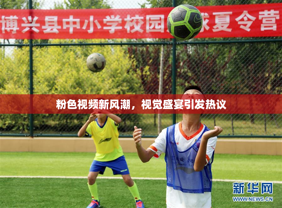 粉色视频新风潮，视觉盛宴引发热议
