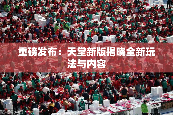 重磅发布：天堂新版揭晓全新玩法与内容