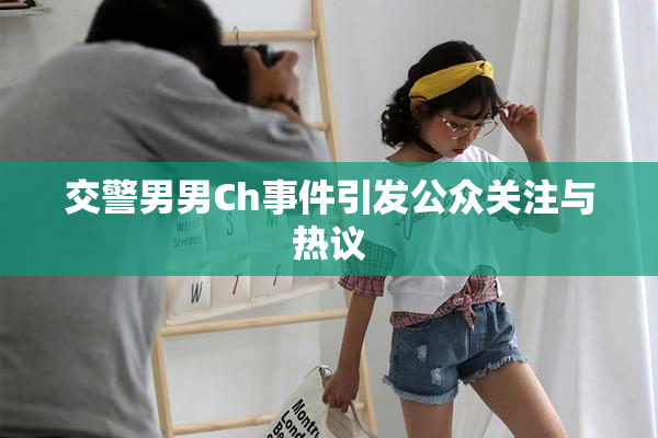 交警男男Ch事件引发公众关注与热议