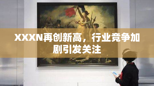 XXXN再创新高，行业竞争加剧引发关注