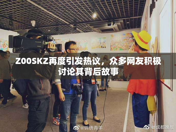 Z00SKZ再度引发热议，众多网友积极讨论其背后故事