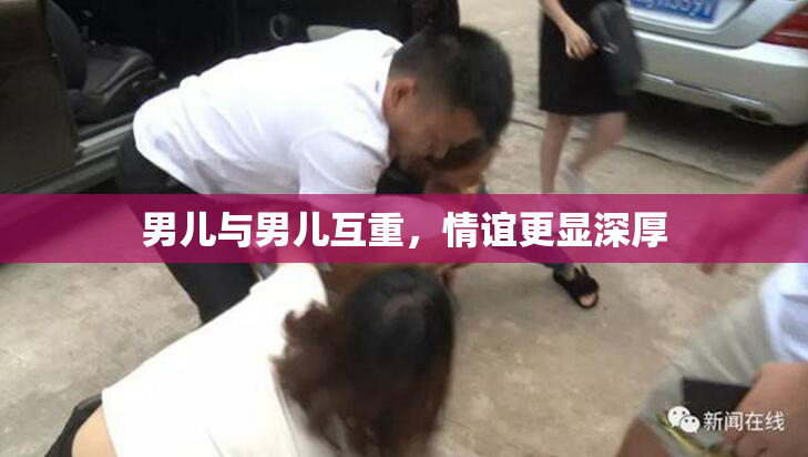 男儿与男儿互重，情谊更显深厚