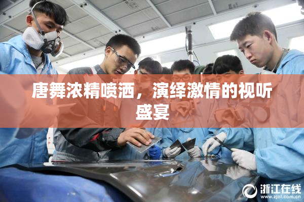 唐舞浓精喷洒，演绎激情的视听盛宴