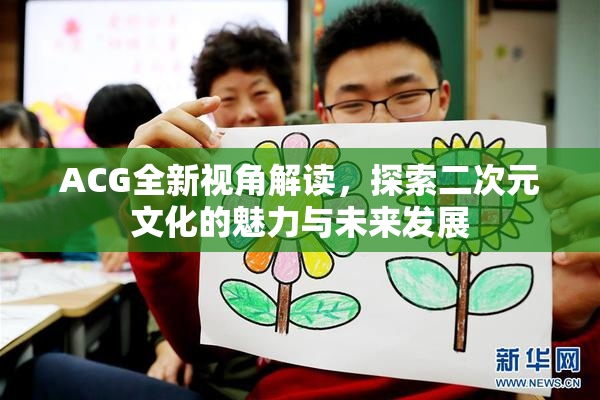 ACG全新视角解读，探索二次元文化的魅力与未来发展