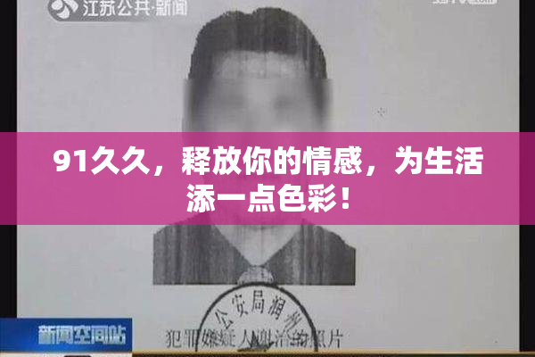91久久，释放你的情感，为生活添一点色彩！