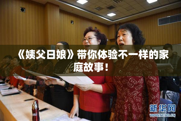 《姨父日娘》带你体验不一样的家庭故事！