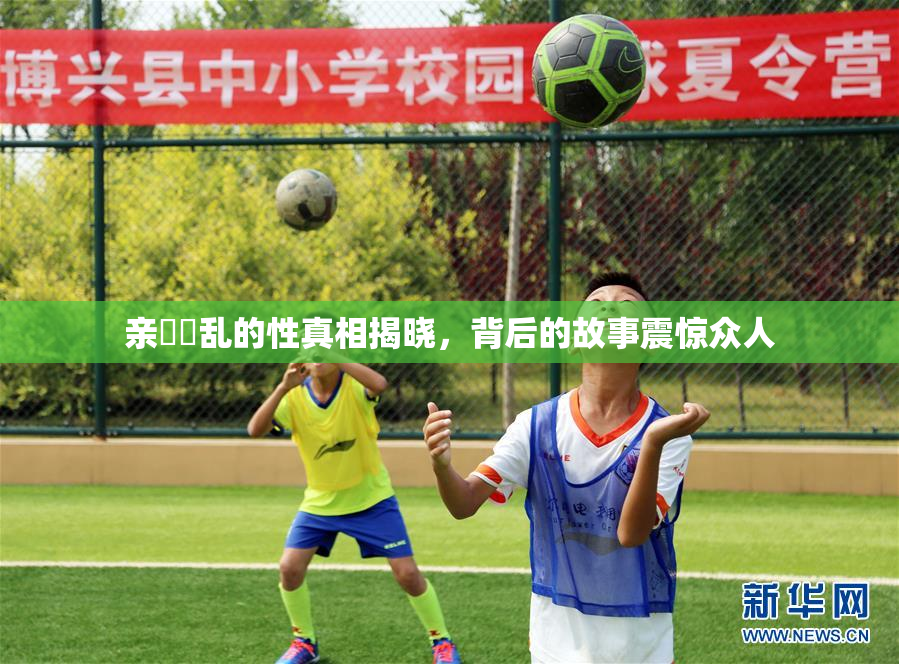 亲妺妺乱的性真相揭晓，背后的故事震惊众人