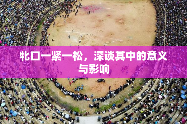 牝口一紧一松，深谈其中的意义与影响