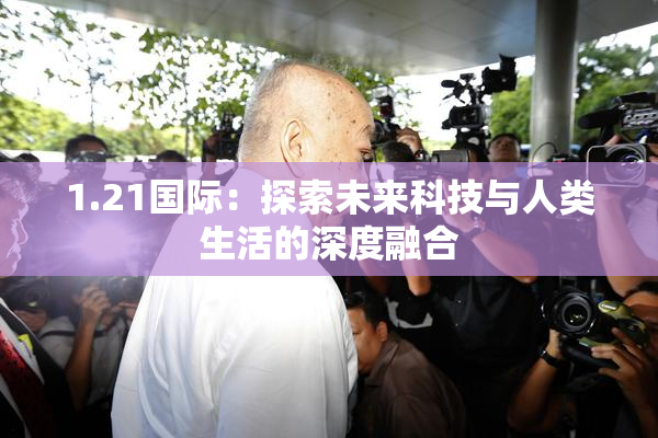 1.21国际：探索未来科技与人类生活的深度融合