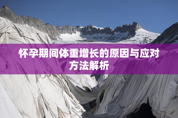 怀孕期间体重增长的原因与应对方法解析