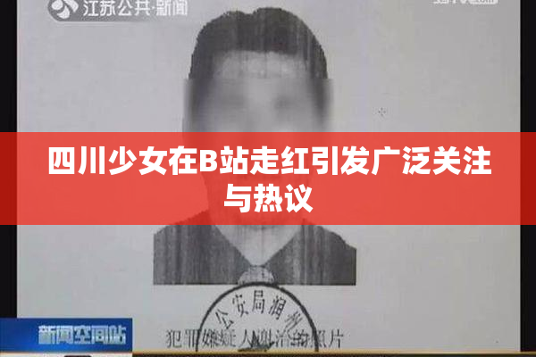 四川少女在B站走红引发广泛关注与热议