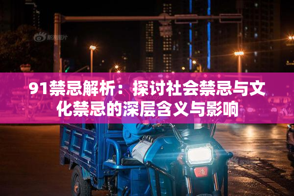 91禁忌解析：探讨社会禁忌与文化禁忌的深层含义与影响