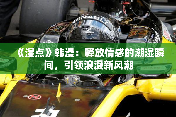 《湿点》韩漫：释放情感的潮湿瞬间，引领浪漫新风潮