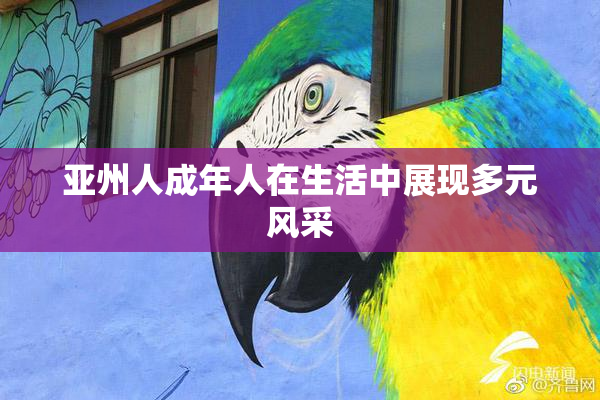 亚州人成年人在生活中展现多元风采