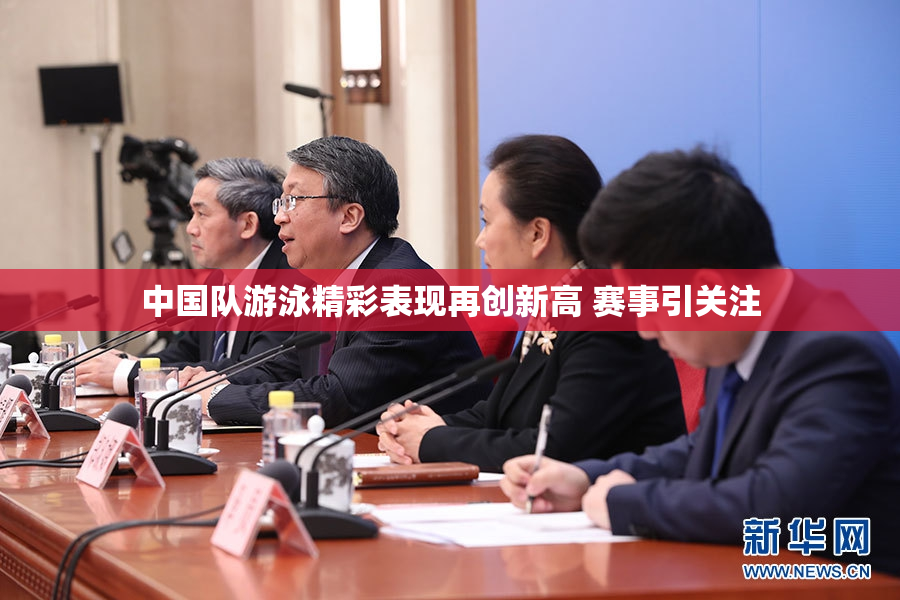 中国队游泳精彩表现再创新高 赛事引关注