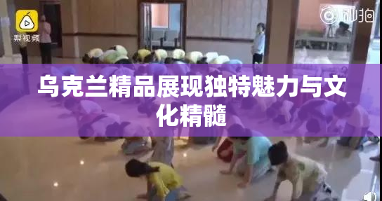 乌克兰精品展现独特魅力与文化精髓
