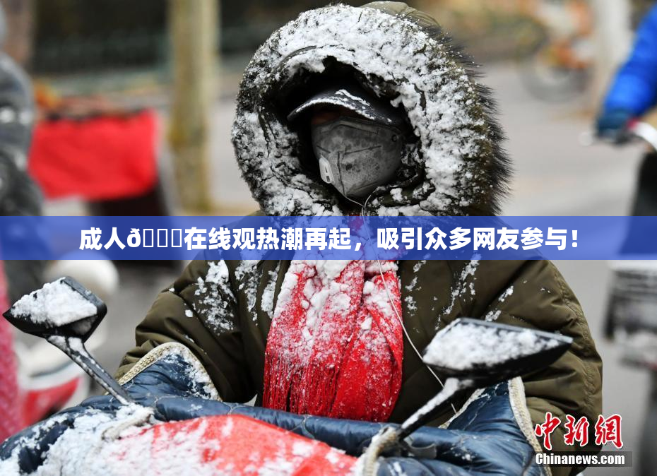 成人🔞在线观热潮再起，吸引众多网友参与！