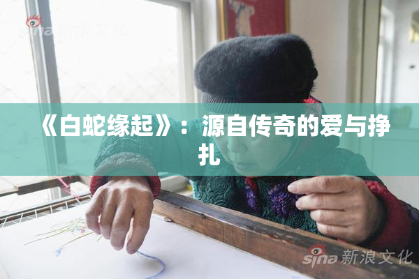 《白蛇缘起》：源自传奇的爱与挣扎