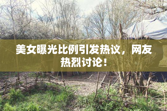美女曝光比例引发热议，网友热烈讨论！