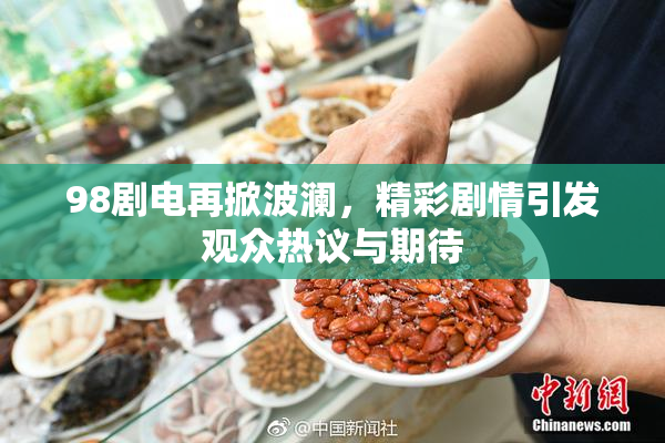 98剧电再掀波澜，精彩剧情引发观众热议与期待