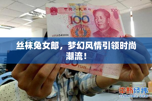 丝袜兔女郎，梦幻风情引领时尚潮流！
