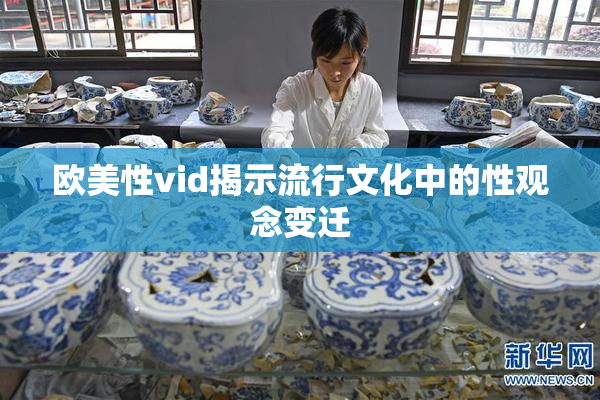 欧美性vid揭示流行文化中的性观念变迁